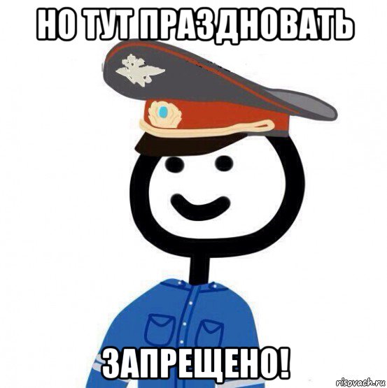 но тут праздновать запрещено!