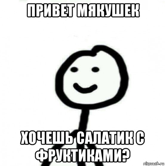 привет мякушек хочешь салатик с фруктиками?