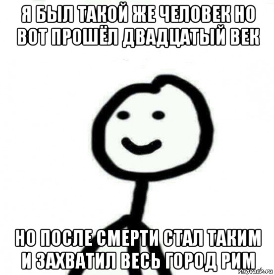 я был такой же человек но вот прошёл двадцатый век но после смерти стал таким и захватил весь город рим, Мем Теребонька (Диб Хлебушек)