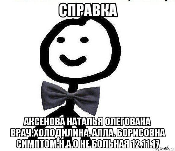 справка аксенова наталья олегована врач:холодилина. алла. борисовна симптом:н.а.о не больная 12.11.17, Мем Теребонька в галстук-бабочке