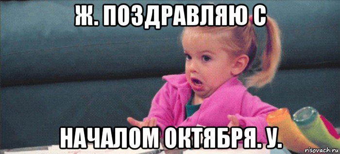 ж. поздравляю с началом октября. у., Мем  Ты говоришь (девочка возмущается)