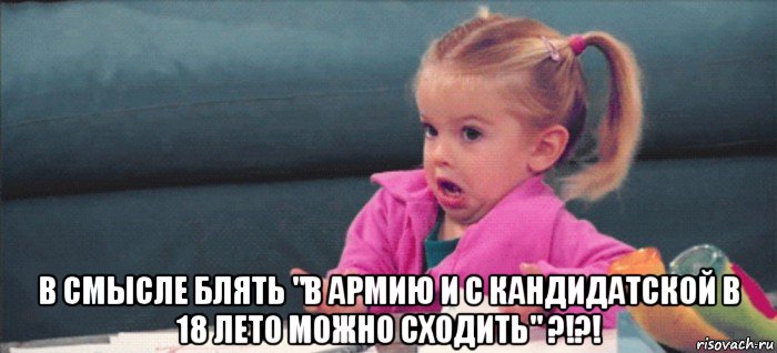  в смысле блять "в армию и с кандидатской в 18 лето можно сходить" ?!?!, Мем  Ты говоришь (девочка возмущается)