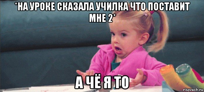 *на уроке сказала училка что поставит мне 2* а чё я то, Мем  Ты говоришь (девочка возмущается)