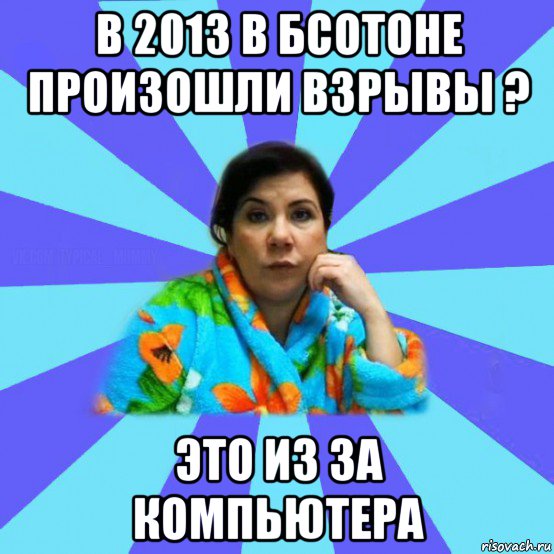 в 2013 в бсотоне произошли взрывы ? это из за компьютера, Мем типичная мама