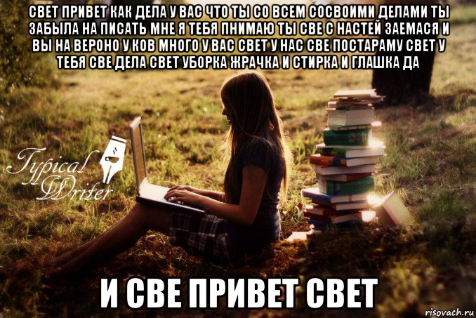 свет привет как дела у вас что ты со всем сосвоими делами ты забыла на писать мне я тебя пнимаю ты све с настей заемася и вы на вероно у ков много у вас свет у нас све постараму свет у тебя све дела свет уборка жрачка и стирка и глашка да и све привет свет, Мем Типичный писатель