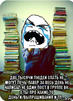  две тысячи людей спать не могут лечь, павер за весь день не написал не один пост в группе вк, а ты про какие-то деньги/выпрашивания и тп ..., Мем Типовий десятикласник