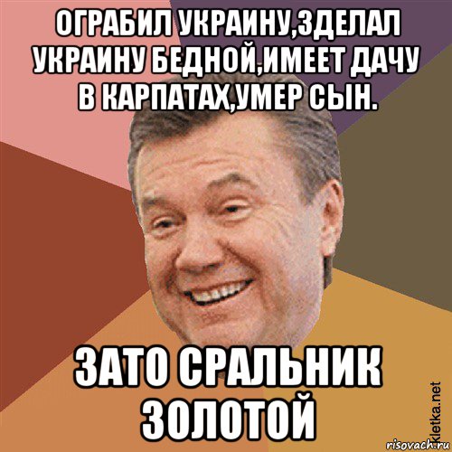 ограбил украину,зделал украину бедной,имеет дачу в карпатах,умер сын. зато сральник золотой, Мем Типовий Яник