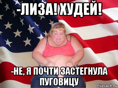 -лиза! худей! -не, я почти застегнула пуговицу, Мем Толстая американка