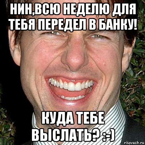 нин,всю неделю для тебя передел в банку! куда тебе выслать? :-), Мем Том Круз