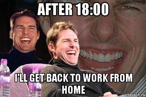 after 18:00 i’ll get back to work from home, Мем том круз