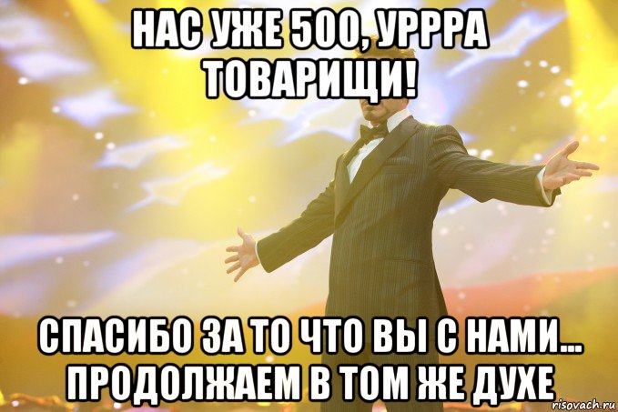 нас уже 500, уррра товарищи! спасибо за то что вы с нами... продолжаем в том же духе, Мем Тони Старк (Роберт Дауни младший)