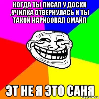 когда ты писал у доски ,училка отвернулась и ты такой нарисовал смайл эт не я это саня, Мем Тролль Адвайс