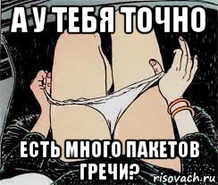 а у тебя точно есть много пакетов гречи?