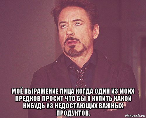  моё выражение лица когда один из моих предков просит что бы я купить какой нибудь из недостающих важных продуктов., Мем твое выражение лица