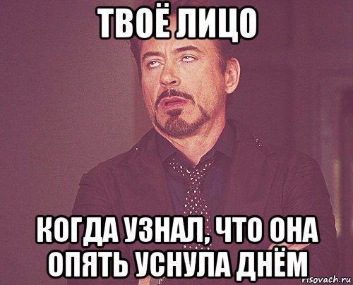 твоё лицо когда узнал, что она опять уснула днём, Мем твое выражение лица