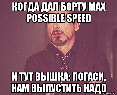 когда дал борту max possible speed и тут вышка: погаси, нам выпустить надо, Мем твое выражение лица