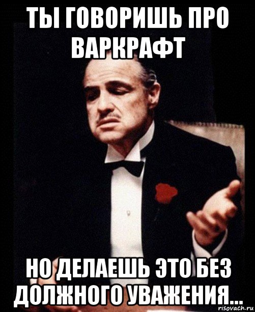 ты говоришь про варкрафт но делаешь это без должного уважения..., Мем ты делаешь это без уважения