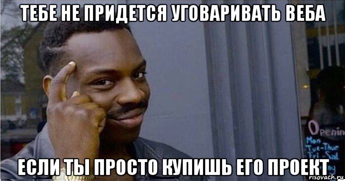 тебе не придется уговаривать веба если ты просто купишь его проект, Мем Умный Негр