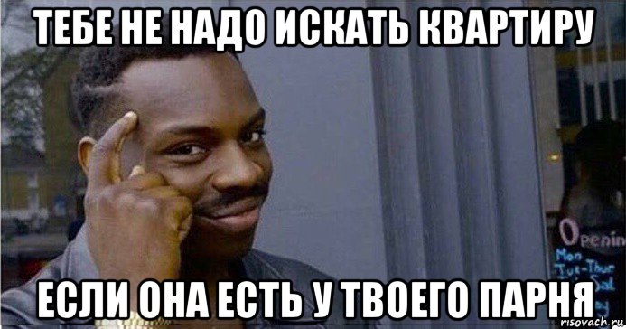 тебе не надо искать квартиру если она есть у твоего парня, Мем Умный Негр