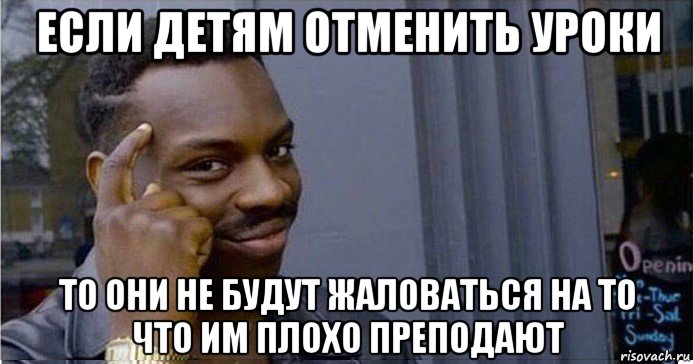 если детям отменить уроки то они не будут жаловаться на то что им плохо преподают, Мем Умный Негр