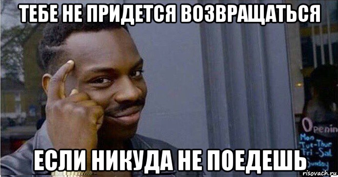 тебе не придется возвращаться если никуда не поедешь, Мем Умный Негр