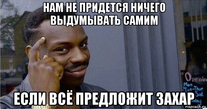 нам не придется ничего выдумывать самим если всё предложит захар, Мем Умный Негр