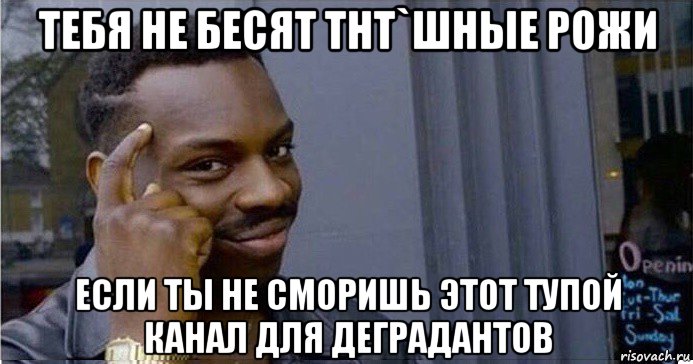 тебя не бесят тнт`шные рожи если ты не сморишь этот тупой канал для деградантов, Мем Умный Негр