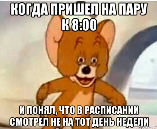 когда пришел на пару к 8:00 и понял, что в расписании смотрел не на тот день недели