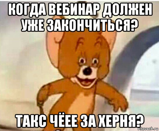 когда вебинар должен уже закончиться? такс чёее за херня?, Мем Упоротый джерри