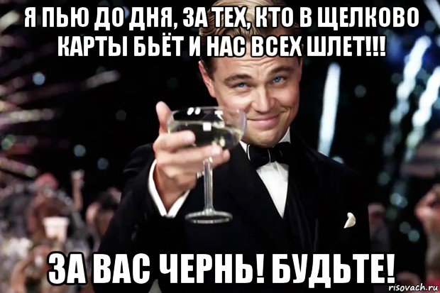 я пью до дня, за тех, кто в щелково карты бьёт и нас всех шлет!!! за вас чернь! будьте!, Мем Великий Гэтсби (бокал за тех)