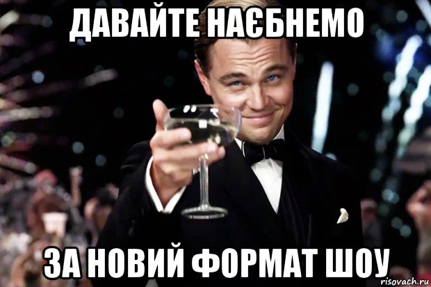 давайте наєбнемо за новий формат шоу, Мем Великий Гэтсби (бокал за тех)