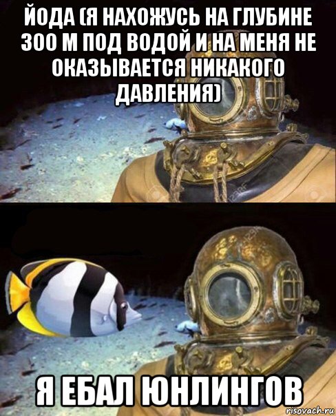 йода (я нахожусь на глубине 300 м под водой и на меня не оказывается никакого давления) я ебал юнлингов, Мем   Высокое давление