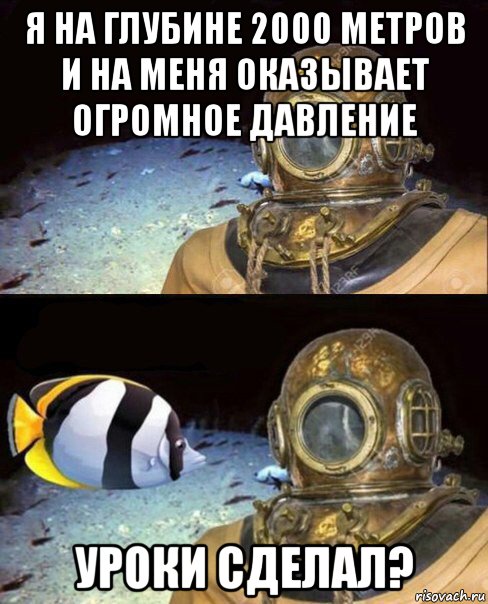 я на глубине 2000 метров и на меня оказывает огромное давление уроки сделал?, Мем   Высокое давление