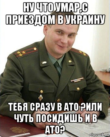 ну что умар,с приездом в украину тебя сразу в ато ?или чуть посидишь и в ато?, Мем Военком (полковник)