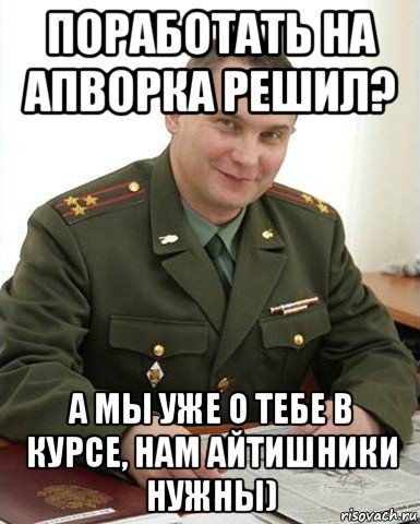 поработать на апворка решил? а мы уже о тебе в курсе, нам айтишники нужны), Мем Военком (полковник)