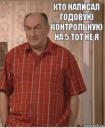 Кто написал годовую контрольную на 5 тот не я