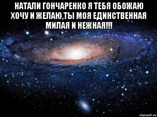 натали гончаренко я тебя обожаю хочу и желаю,ты моя единственная милая и нежная!!! , Мем Вселенная