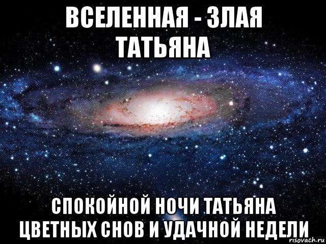 вселенная - злая татьяна спокойной ночи татьяна цветных снов и удачной недели, Мем Вселенная