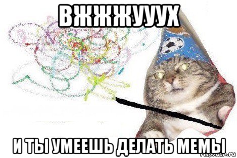 вжжжууух и ты умеешь делать мемы, Мем Вжух мем