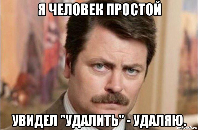 я человек простой увидел "удалить" - удаляю., Мем  Я человек простой