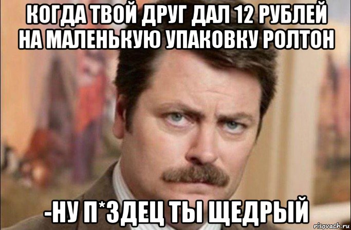 когда твой друг дал 12 рублей на маленькую упаковку ролтон -ну п*здец ты щедрый, Мем  Я человек простой