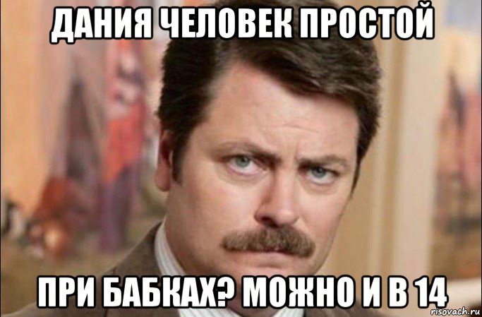 дания человек простой при бабках? можно и в 14, Мем  Я человек простой