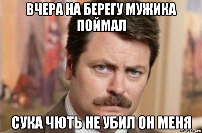 вчера на берегу мужика поймал сука чють не убил он меня, Мем  Я человек простой