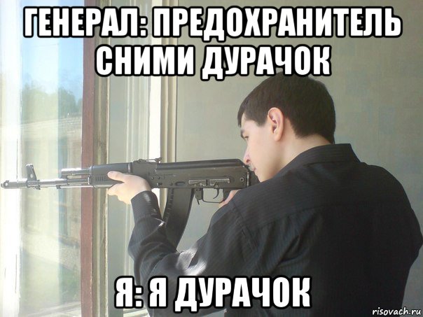 генерал: предохранитель сними дурачок я: я дурачок, Мем Я дурак
