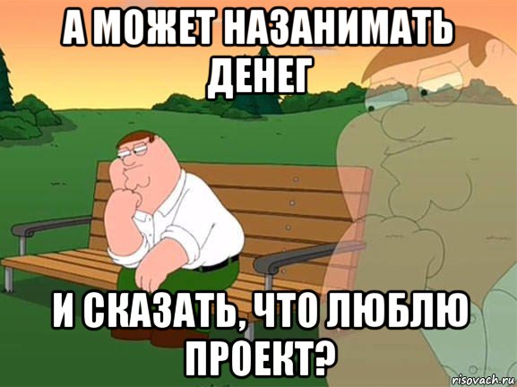 а может назанимать денег и сказать, что люблю проект?, Мем Задумчивый Гриффин