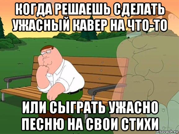 когда решаешь сделать ужасный кавер на что-то или сыграть ужасно песню на свои стихи, Мем Задумчивый Гриффин