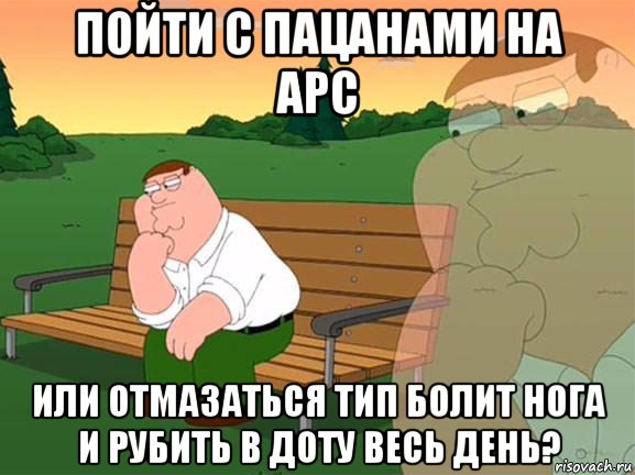 пойти с пацанами на арс или отмазаться тип болит нога и рубить в доту весь день?, Мем Задумчивый Гриффин