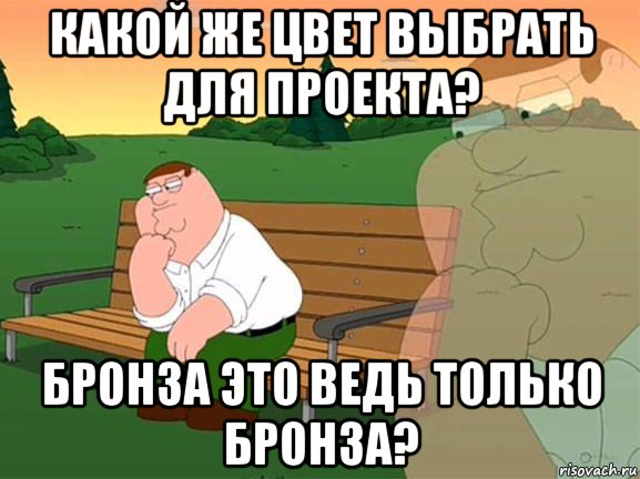 какой же цвет выбрать для проекта? бронза это ведь только бронза?, Мем Задумчивый Гриффин