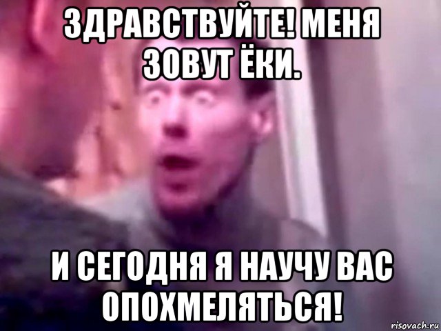 здравствуйте! меня зовут ёки. и сегодня я научу вас опохмеляться!, Мем Запили