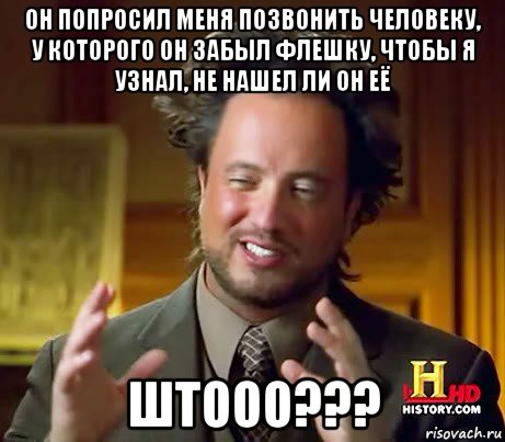 он попросил меня позвонить человеку, у которого он забыл флешку, чтобы я узнал, не нашел ли он её штооо???, Мем Женщины (aliens)